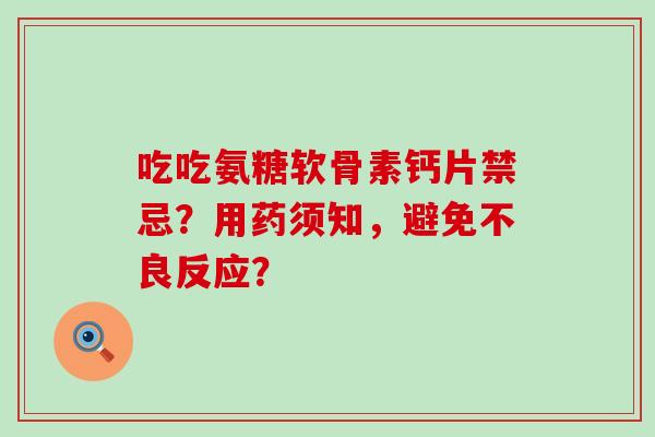 吃吃氨糖软骨素钙片禁忌?用药须知,避免不良反应?-第1张图片-氨糖科普网 吃吃氨糖软骨素钙片禁忌?用药须知,避免不良反应?-第1张图片-氨糖科普网