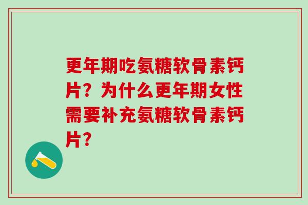 更年期吃氨糖软骨素钙片?为什么更年期女性需要补充氨糖软骨素钙片?-第1张图片-氨糖科普网 更年期吃氨糖软骨素钙片?为什么更年期女性需要补充氨糖软骨素钙片?-第1张图片-氨糖科普网