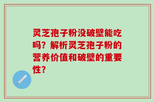 灵芝孢子粉没破壁能吃吗?解析灵芝孢子粉的营养价值和破壁的重要性?-第1张图片-氨糖科普网 灵芝孢子粉没破壁能吃吗?解析灵芝孢子粉的营养价值和破壁的重要性?-第1张图片-氨糖科普网