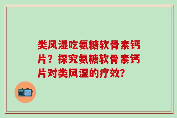 类风湿吃氨糖软骨素钙片?探究氨糖软骨素钙片对类风湿的疗效?-第1张图片-氨糖科普网 类风湿吃氨糖软骨素钙片?探究氨糖软骨素钙片对类风湿的疗效?-第1张图片-氨糖科普网