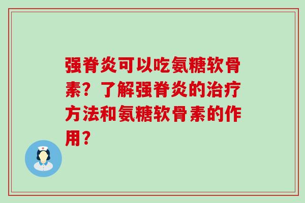 强脊炎可以吃氨糖软骨素?了解强脊炎的治疗方法和氨糖软骨素的作用?-第1张图片-氨糖科普网 强脊炎可以吃氨糖软骨素?了解强脊炎的治疗方法和氨糖软骨素的作用?-第1张图片-氨糖科普网