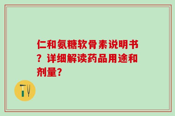 仁和氨糖软骨素说明书?详细解读药品用途和剂量?-第1张图片-氨糖科普网 仁和氨糖软骨素说明书?详细解读药品用途和剂量?-第1张图片-氨糖科普网