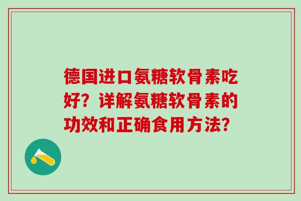 德国进口氨糖软骨素吃好?详解氨糖软骨素的功效和正确食用方法?-第1张图片-氨糖科普网 德国进口氨糖软骨素吃好?详解氨糖软骨素的功效和正确食用方法?-第1张图片-氨糖科普网