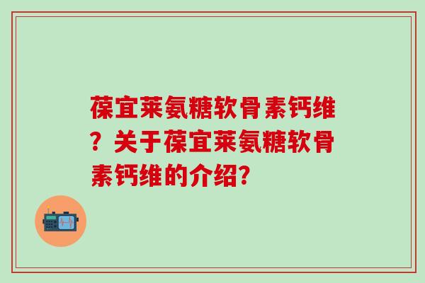 葆宜莱氨糖软骨素钙维?关于葆宜莱氨糖软骨素钙维的介绍?-第1张图片-氨糖科普网 葆宜莱氨糖软骨素钙维?关于葆宜莱氨糖软骨素钙维的介绍?-第1张图片-氨糖科普网