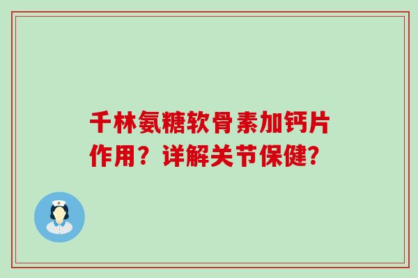 千林氨糖软骨素加钙片作用？详解关节保健？-第1张图片-氨糖科普网