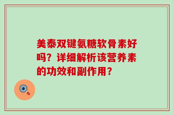 美泰双键氨糖软骨素好吗?详细解析该营养素的功效和副作用?-第1张图片-氨糖科普网 美泰双键氨糖软骨素好吗?详细解析该营养素的功效和副作用?-第1张图片-氨糖科普网