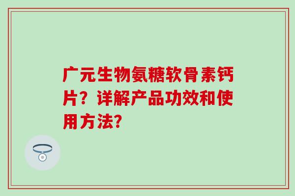 广元生物氨糖软骨素钙片?详解产品功效和使用方法?-第1张图片-氨糖科普网 广元生物氨糖软骨素钙片?详解产品功效和使用方法?-第1张图片-氨糖科普网