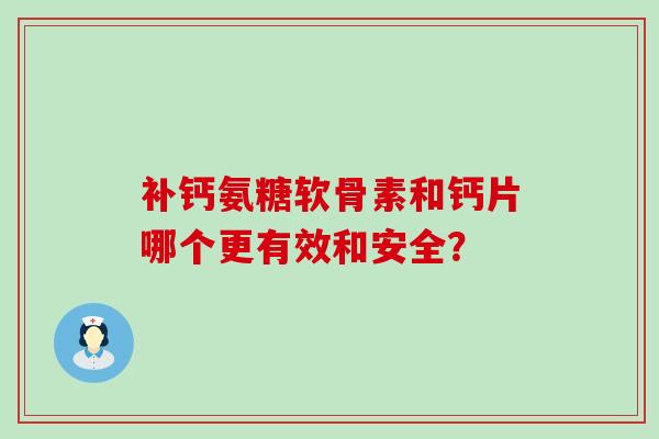 补钙氨糖软骨素和钙片哪个更有效和安全?-第1张图片-氨糖科普网 补钙氨糖软骨素和钙片哪个更有效和安全?-第1张图片-氨糖科普网