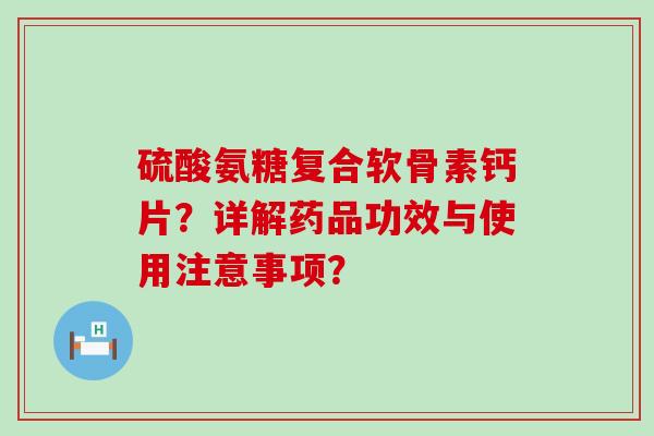 硫酸氨糖复合软骨素钙片?详解药品功效与使用注意事项?-第1张图片-氨糖科普网 硫酸氨糖复合软骨素钙片?详解药品功效与使用注意事项?-第1张图片-氨糖科普网