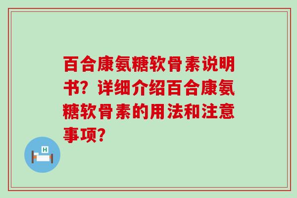 百合康氨糖软骨素说明书？详细介绍百合康氨糖软骨素的用法和注意事项？-第1张图片-氨糖科普网