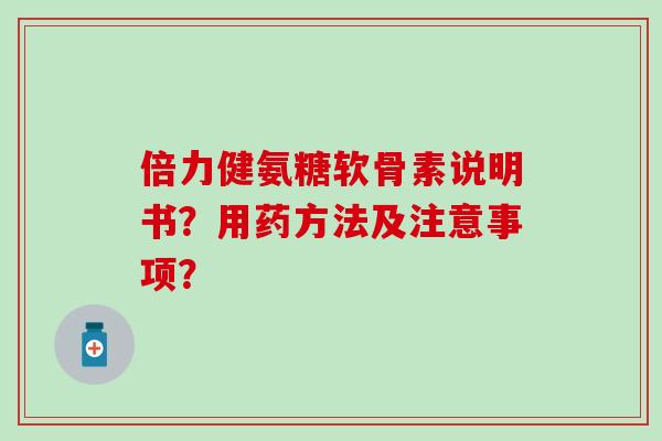倍力健氨糖软骨素说明书?用药方法及注意事项?-第1张图片-氨糖科普网 倍力健氨糖软骨素说明书?用药方法及注意事项?-第1张图片-氨糖科普网
