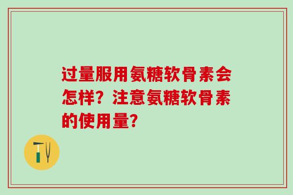 过量服用氨糖软骨素会怎样?注意氨糖软骨素的使用量?-第1张图片-氨糖科普网 过量服用氨糖软骨素会怎样?注意氨糖软骨素的使用量?-第1张图片-氨糖科普网