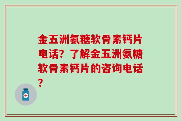 金五洲氨糖软骨素钙片电话?了解金五洲氨糖软骨素钙片的咨询电话?-第1张图片-氨糖科普网 金五洲氨糖软骨素钙片电话?了解金五洲氨糖软骨素钙片的咨询电话?-第1张图片-氨糖科普网