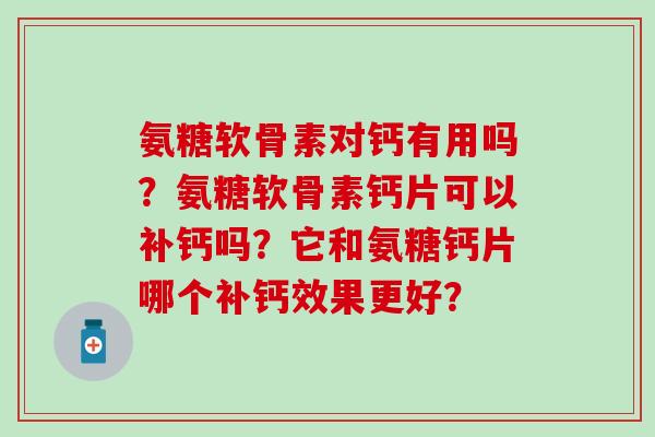 氨糖软骨素对钙有用吗?氨糖软骨素钙片可以补钙吗?它和氨糖钙片哪个补钙效果更好?-第1张图片-氨糖科普网 氨糖软骨素对钙有用吗?氨糖软骨素钙片可以补钙吗?它和氨糖钙片哪个补钙效果更好?-第1张图片-氨糖科普网