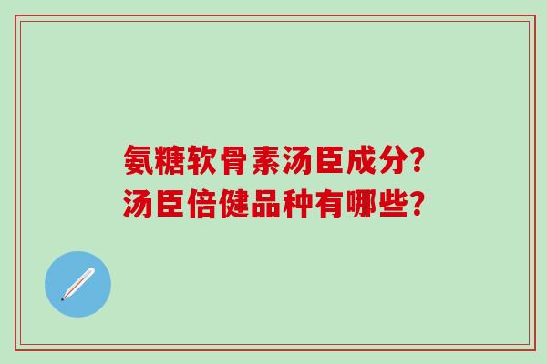 氨糖软骨素汤臣成分?汤臣倍健品种有哪些?-第1张图片-氨糖科普网 氨糖软骨素汤臣成分?汤臣倍健品种有哪些?-第1张图片-氨糖科普网