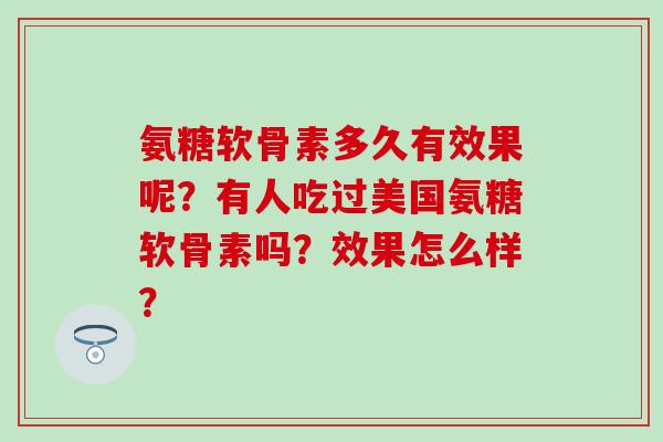 氨糖软骨素多久有效果呢？有人吃过美国氨糖软骨素吗？效果怎么样？-第1张图片-氨糖科普网