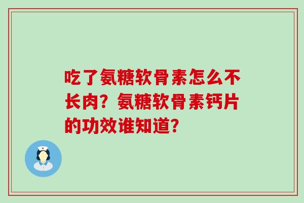 吃了氨糖软骨素怎么不长肉?氨糖软骨素钙片的功效谁知道?-第1张图片-氨糖科普网 吃了氨糖软骨素怎么不长肉?氨糖软骨素钙片的功效谁知道?-第1张图片-氨糖科普网