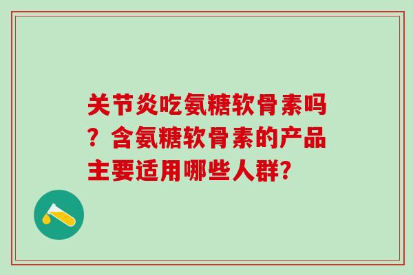 关节炎吃氨糖软骨素吗?含氨糖软骨素的产品主要适用哪些人群?-第1张图片-氨糖科普网 关节炎吃氨糖软骨素吗?含氨糖软骨素的产品主要适用哪些人群?-第1张图片-氨糖科普网