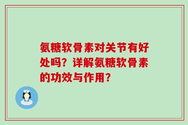 氨糖软骨素对关节有好处吗？详解氨糖软骨素的功效与作用？-第1张图片-氨糖科普网