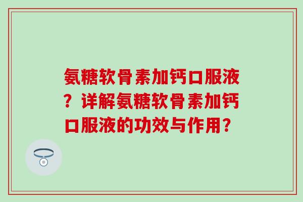 氨糖软骨素加钙口服液?详解氨糖软骨素加钙口服液的功效与作用?-第1张图片-氨糖科普网 氨糖软骨素加钙口服液?详解氨糖软骨素加钙口服液的功效与作用?-第1张图片-氨糖科普网