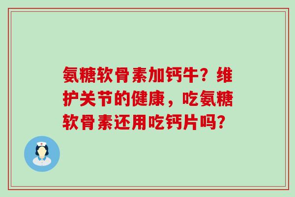 氨糖软骨素加钙牛?维护关节的健康,吃氨糖软骨素还用吃钙片吗?-第1张图片-氨糖科普网 氨糖软骨素加钙牛?维护关节的健康,吃氨糖软骨素还用吃钙片吗?-第1张图片-氨糖科普网