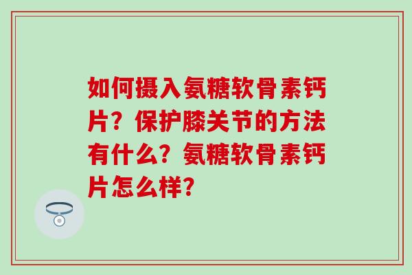 如何摄入氨糖软骨素钙片?保护膝关节的方法有什么?氨糖软骨素钙片怎么样?-第1张图片-氨糖科普网 如何摄入氨糖软骨素钙片?保护膝关节的方法有什么?氨糖软骨素钙片怎么样?-第1张图片-氨糖科普网