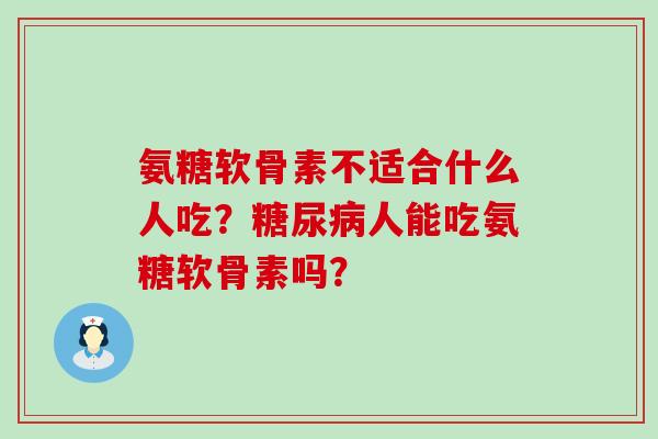 氨糖软骨素不适合什么人吃?糖尿病人能吃氨糖软骨素吗?-第1张图片-氨糖科普网 氨糖软骨素不适合什么人吃?糖尿病人能吃氨糖软骨素吗?-第1张图片-氨糖科普网