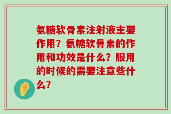 氨糖软骨素注射液主要作用?氨糖软骨素的作用和功效是什么?服用的时候的需要注意些什么?-第1张图片-氨糖科普网 氨糖软骨素注射液主要作用?氨糖软骨素的作用和功效是什么?服用的时候的需要注意些什么?-第1张图片-氨糖科普网