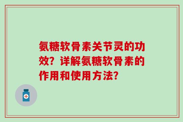 氨糖软骨素关节灵的功效?详解氨糖软骨素的作用和使用方法?-第1张图片-氨糖科普网 氨糖软骨素关节灵的功效?详解氨糖软骨素的作用和使用方法?-第1张图片-氨糖科普网