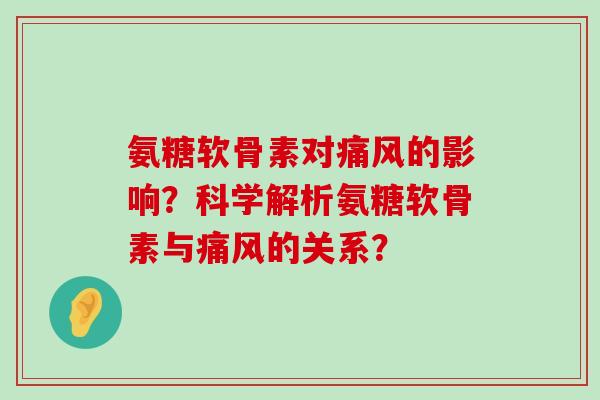 氨糖软骨素对痛风的影响?科学解析氨糖软骨素与痛风的关系?-第1张图片-氨糖科普网 氨糖软骨素对痛风的影响?科学解析氨糖软骨素与痛风的关系?-第1张图片-氨糖科普网