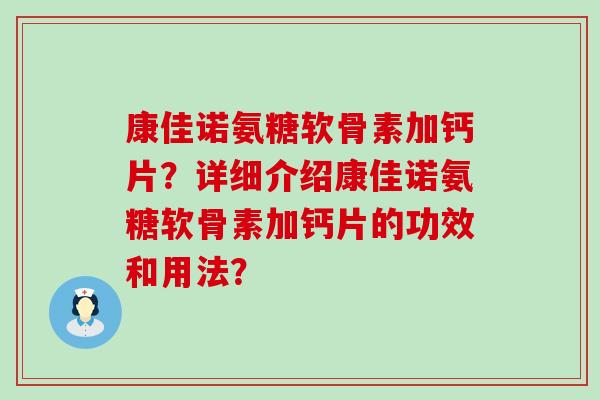 康佳诺氨糖软骨素加钙片?详细介绍康佳诺氨糖软骨素加钙片的功效和用法?-第1张图片-氨糖科普网 康佳诺氨糖软骨素加钙片?详细介绍康佳诺氨糖软骨素加钙片的功效和用法?-第1张图片-氨糖科普网