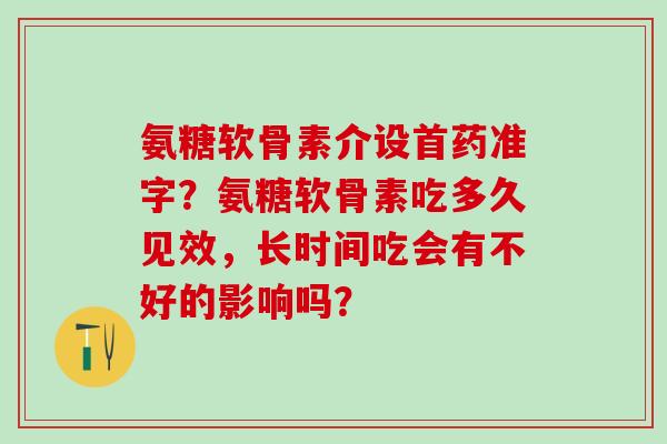 氨糖软骨素介设首药准字？氨糖软骨素吃多久见效，长时间吃会有不好的影响吗？-第1张图片-氨糖科普网