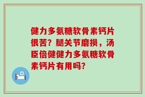健力多氨糖软骨素钙片很苦?腿关节磨损,汤臣倍健健力多氨糖软骨素钙片有用吗?-第1张图片-氨糖科普网 健力多氨糖软骨素钙片很苦?腿关节磨损,汤臣倍健健力多氨糖软骨素钙片有用吗?-第1张图片-氨糖科普网