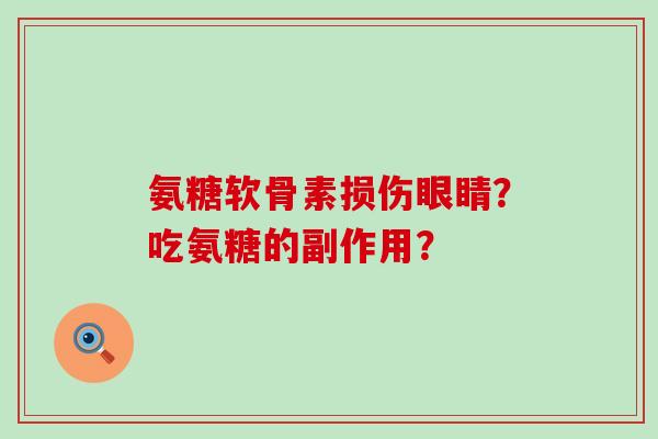 氨糖软骨素损伤眼睛?吃氨糖的副作用?-第1张图片-氨糖科普网 氨糖软骨素损伤眼睛?吃氨糖的副作用?-第1张图片-氨糖科普网