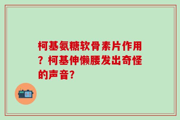 柯基氨糖软骨素片作用？柯基伸懒腰发出奇怪的声音？-第1张图片-氨糖科普网