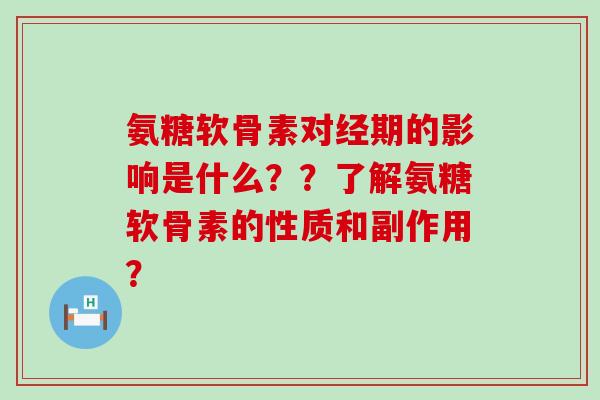 氨糖软骨素对经期的影响是什么??了解氨糖软骨素的性质和副作用?-第1张图片-氨糖科普网 氨糖软骨素对经期的影响是什么??了解氨糖软骨素的性质和副作用?-第1张图片-氨糖科普网