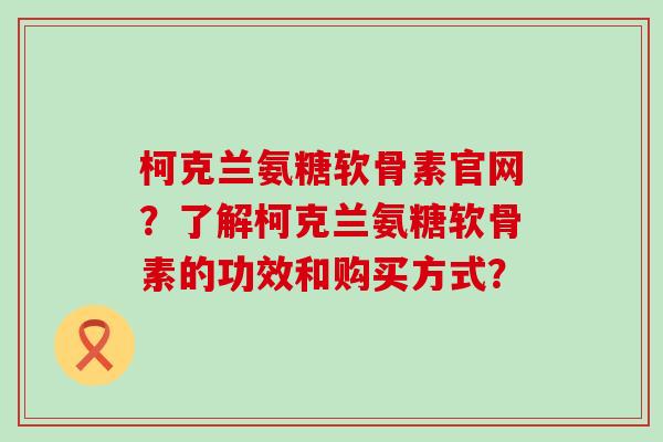 柯克兰氨糖软骨素官网?了解柯克兰氨糖软骨素的功效和购买方式?-第1张图片-氨糖科普网 柯克兰氨糖软骨素官网?了解柯克兰氨糖软骨素的功效和购买方式?-第1张图片-氨糖科普网