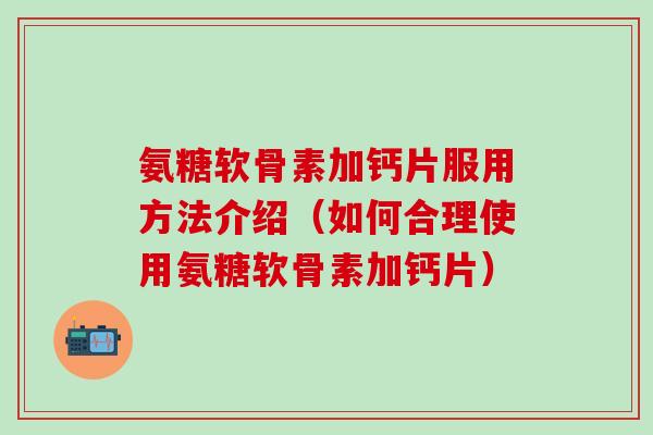 氨糖软骨素加钙片服用方法介绍(如何合理使用氨糖软骨素加钙片)-第1张图片-氨糖科普网 氨糖软骨素加钙片服用方法介绍(如何合理使用氨糖软骨素加钙片)-第1张图片-氨糖科普网