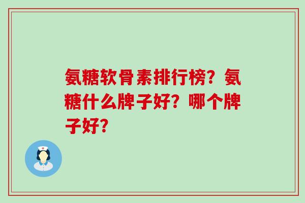 氨糖软骨素排行榜?氨糖什么牌子好?哪个牌子好?-第1张图片-氨糖科普网 氨糖软骨素排行榜?氨糖什么牌子好?哪个牌子好?-第1张图片-氨糖科普网