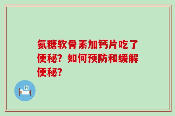 氨糖软骨素加钙片吃了便秘?如何预防和缓解便秘?-第1张图片-氨糖科普网 氨糖软骨素加钙片吃了便秘?如何预防和缓解便秘?-第1张图片-氨糖科普网