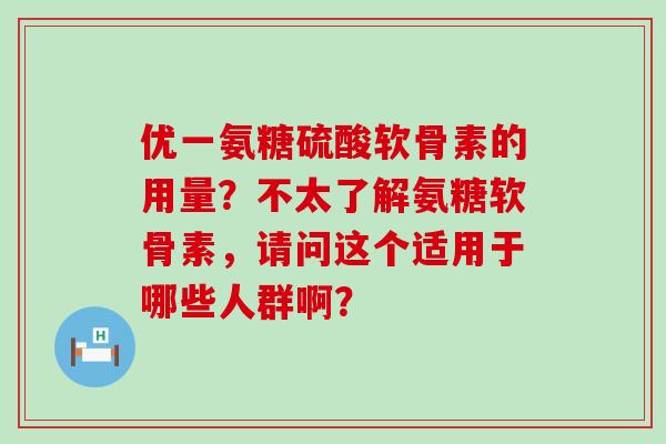 优一氨糖硫酸软骨素的用量?不太了解氨糖软骨素,请问这个适用于哪些人群啊?-第1张图片-氨糖科普网 优一氨糖硫酸软骨素的用量?不太了解氨糖软骨素,请问这个适用于哪些人群啊?-第1张图片-氨糖科普网