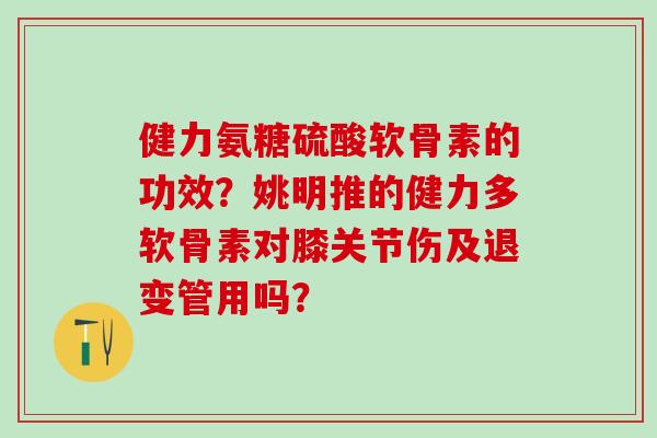 健力氨糖硫酸软骨素的功效?姚明推的健力多软骨素对膝关节伤及退变管用吗?-第1张图片-氨糖科普网 健力氨糖硫酸软骨素的功效?姚明推的健力多软骨素对膝关节伤及退变管用吗?-第1张图片-氨糖科普网