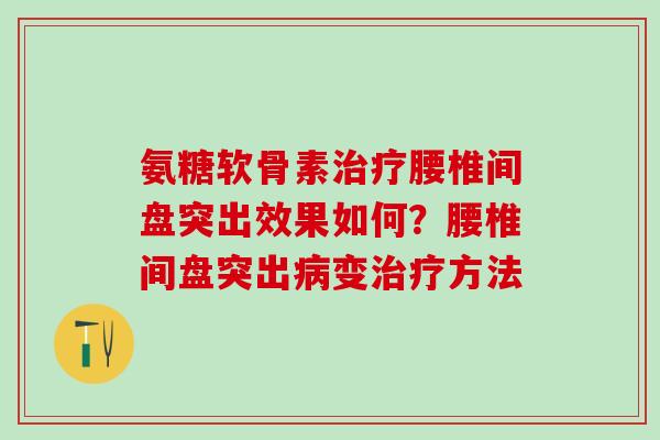 氨糖软骨素治疗腰椎间盘突出效果如何?腰椎间盘突出病变治疗方法-第1张图片-氨糖科普网 氨糖软骨素治疗腰椎间盘突出效果如何?腰椎间盘突出病变治疗方法-第1张图片-氨糖科普网