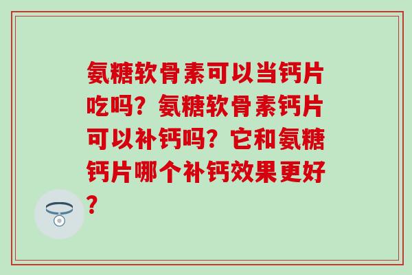 氨糖软骨素可以当钙片吃吗?氨糖软骨素钙片可以补钙吗?它和氨糖钙片哪个补钙效果更好?-第1张图片-氨糖科普网 氨糖软骨素可以当钙片吃吗?氨糖软骨素钙片可以补钙吗?它和氨糖钙片哪个补钙效果更好?-第1张图片-氨糖科普网