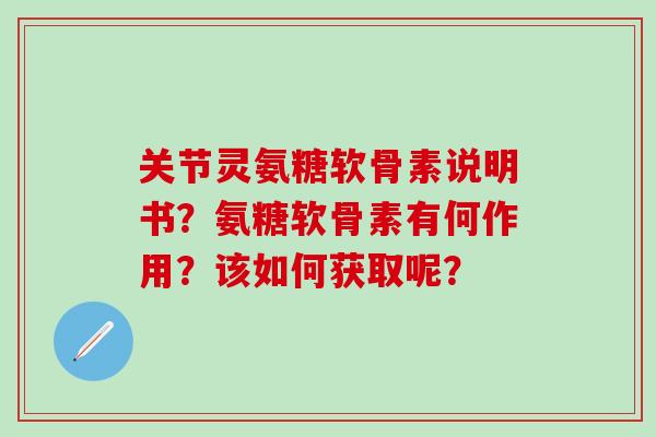 关节灵氨糖软骨素说明书?氨糖软骨素有何作用?该如何获取呢?-第1张图片-氨糖科普网 关节灵氨糖软骨素说明书?氨糖软骨素有何作用?该如何获取呢?-第1张图片-氨糖科普网