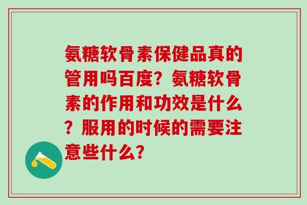 氨糖软骨素保健品真的管用吗百度?氨糖软骨素的作用和功效是什么?服用的时候的需要注意些什么?-第1张图片-氨糖科普网 氨糖软骨素保健品真的管用吗百度?氨糖软骨素的作用和功效是什么?服用的时候的需要注意些什么?-第1张图片-氨糖科普网