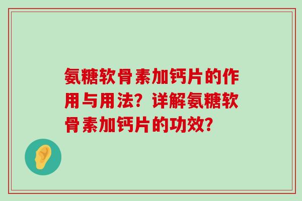 氨糖软骨素加钙片的作用与用法？详解氨糖软骨素加钙片的功效？-第1张图片-氨糖科普网