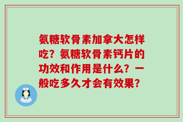 氨糖软骨素加拿大怎样吃?氨糖软骨素钙片的功效和作用是什么?一般吃多久才会有效果?-第1张图片-氨糖科普网 氨糖软骨素加拿大怎样吃?氨糖软骨素钙片的功效和作用是什么?一般吃多久才会有效果?-第1张图片-氨糖科普网
