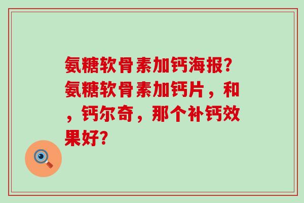 氨糖软骨素加钙海报?氨糖软骨素加钙片,和,钙尔奇,那个补钙效果好?-第1张图片-氨糖科普网 氨糖软骨素加钙海报?氨糖软骨素加钙片,和,钙尔奇,那个补钙效果好?-第1张图片-氨糖科普网