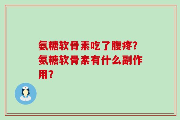 氨糖软骨素吃了腹疼?氨糖软骨素有什么副作用?-第1张图片-氨糖科普网 氨糖软骨素吃了腹疼?氨糖软骨素有什么副作用?-第1张图片-氨糖科普网